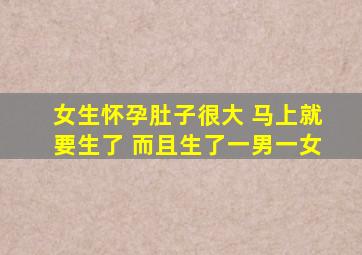 女生怀孕肚子很大 马上就要生了 而且生了一男一女